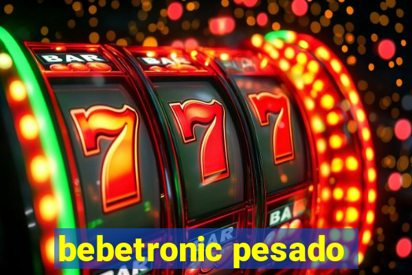 bebetronic pesado